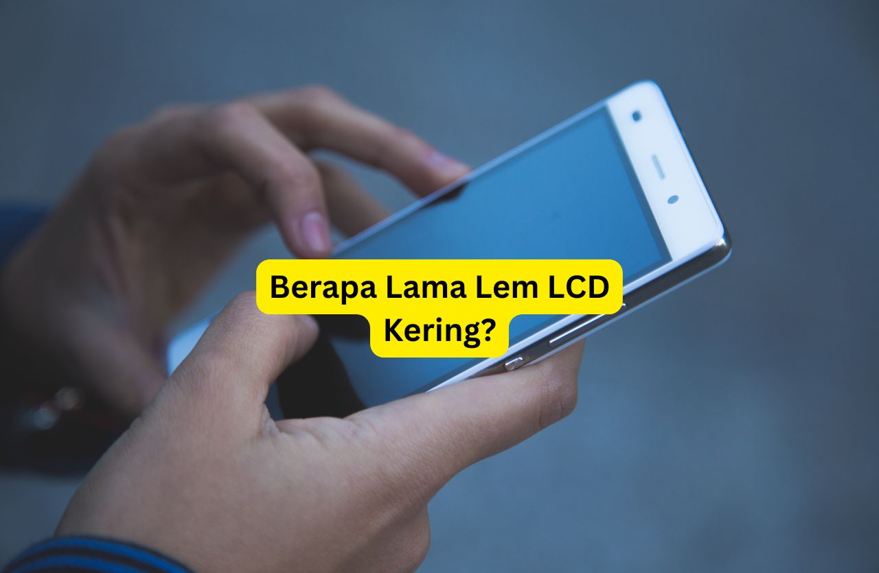 Berapa lama lem LCD kering? Ketahui waktu pengeringan yang ideal, faktor yang mempengaruhi, serta tips agar layar perangkat terpasang kuat dan tahan lama.